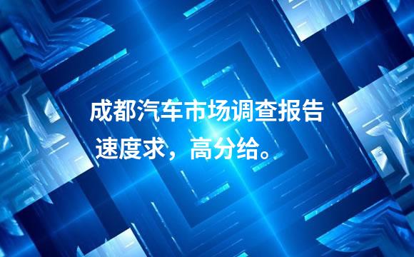 成都汽车市场调查报告 速度求，高分给。